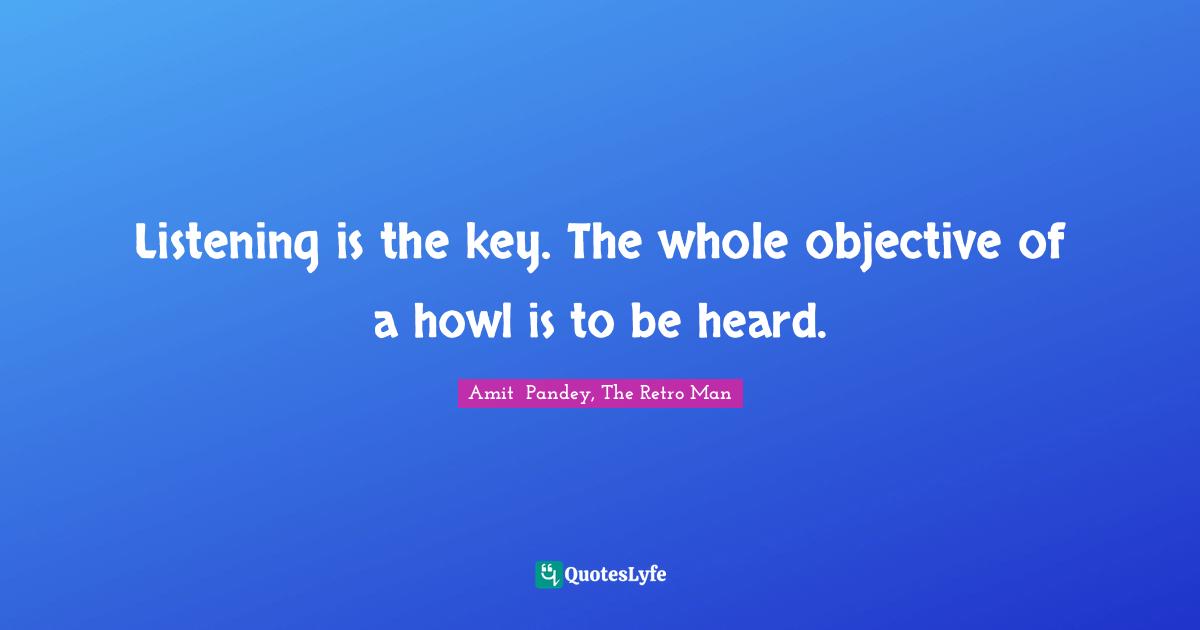 Listening is the key. The whole objective of a howl is to be heard.