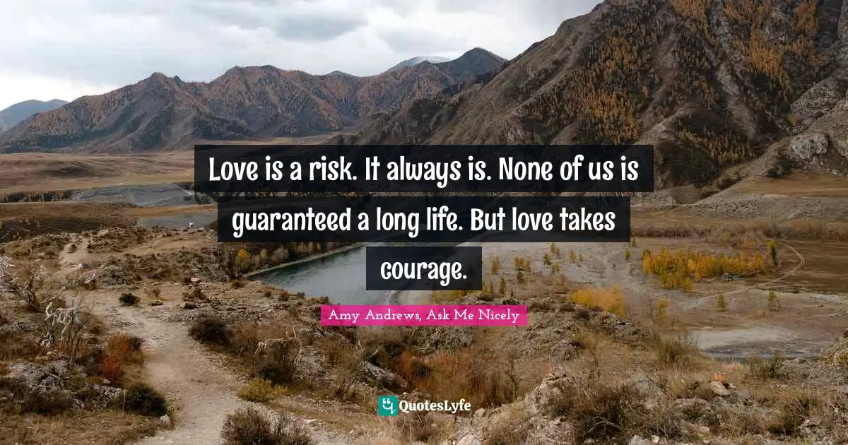 Brazen Quotes: "Love is a risk. It always is. None of us is guaranteed a long life. But love takes courage."
