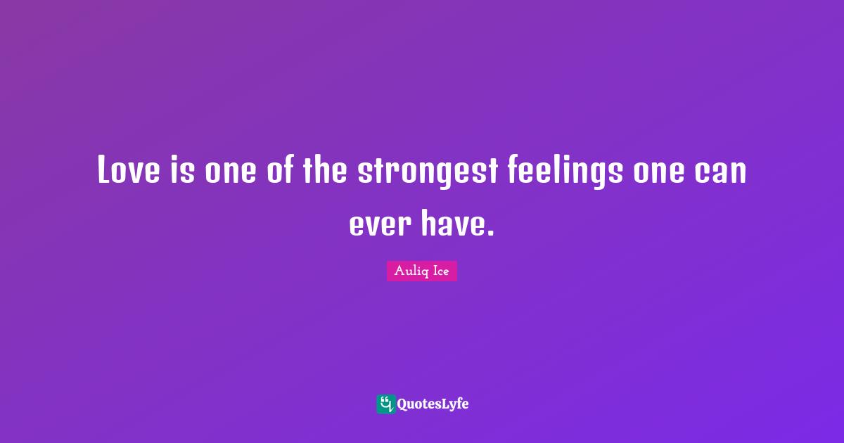 Love is one of the strongest feelings one can ever have.