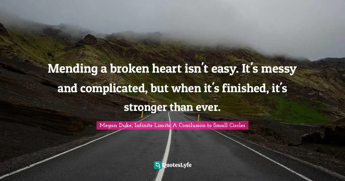 Mending a broken heart isn't easy. It's messy and complicated, but when it's finished, it's stronger than ever.