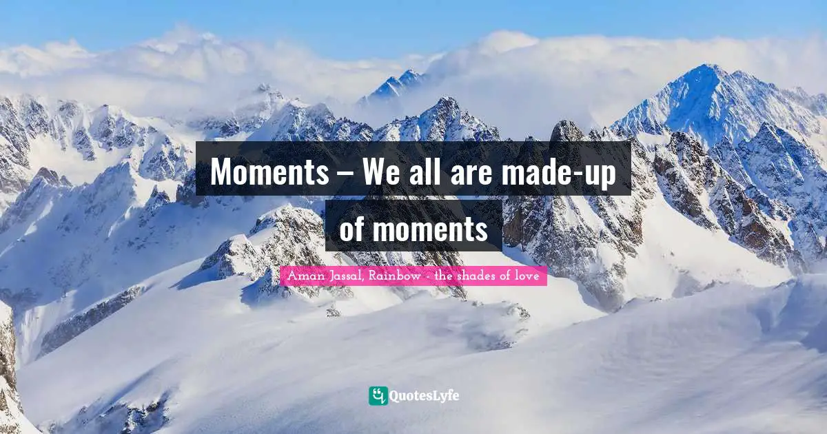 Aman Jassal Quotes: "Moments – We all are made-up of moments"