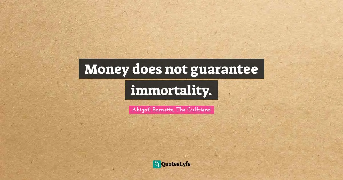 Money does not guarantee immortality.