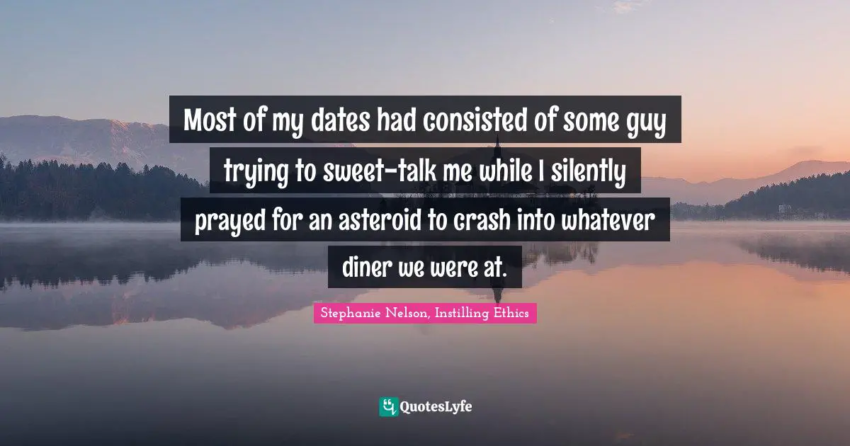Most of my dates had consisted of some guy trying to sweet-talk me while I silently prayed for an asteroid to crash into whatever diner we were at.