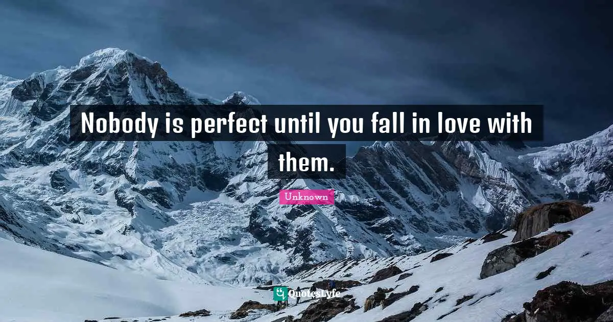Nobody is perfect until you fall in love with them.