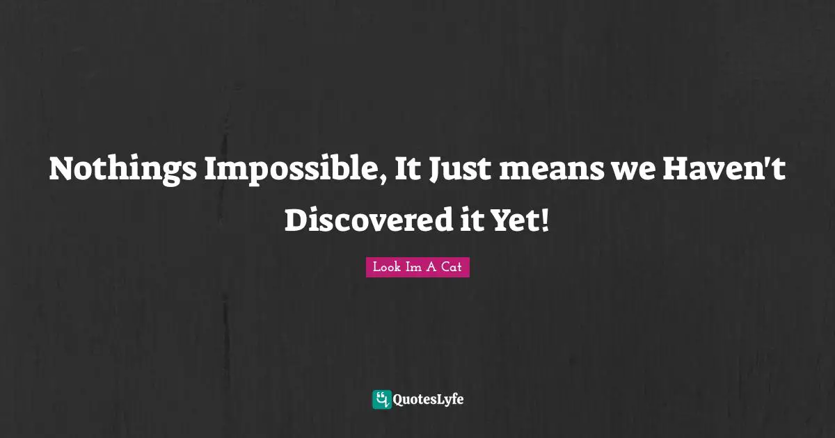 Nothings Impossible, It Just means we Haven't Discovered it Yet!