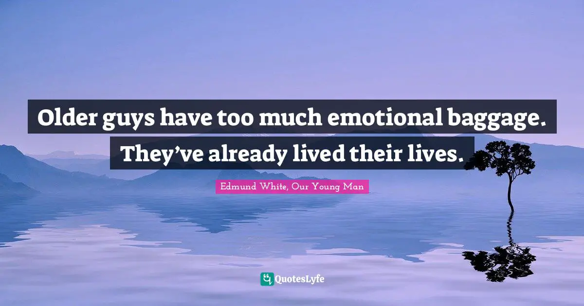 Edmund White Quotes: "Older guys have too much emotional baggage. They’ve already lived their lives."