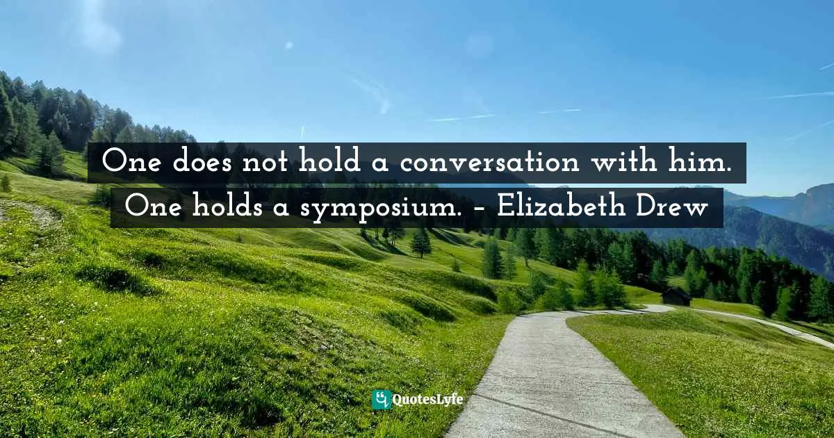 M. A. Perlstein Quotes: "One does not hold a conversation with him. One holds a symposium. – Elizabeth Drew"