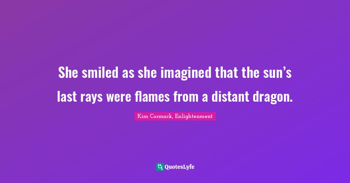 She smiled as she imagined that the sun’s last rays were flames from a distant dragon.