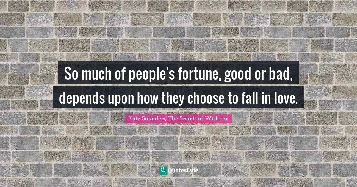 So much of people's fortune, good or bad, depends upon how they choose to fall in love.