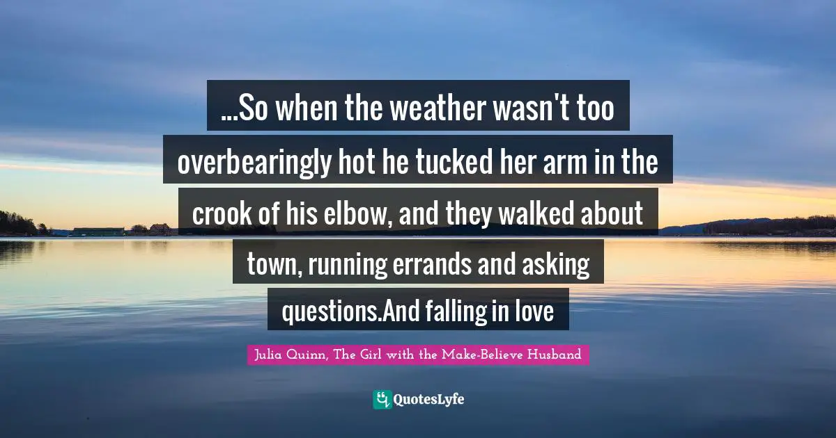 ...So when the weather wasn't too overbearingly hot he tucked her arm in the crook of his elbow, and they walked about town, running errands and asking questions.And falling in love