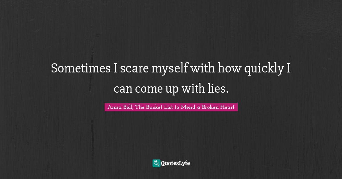 Sometimes I scare myself with how quickly I can come up with lies.