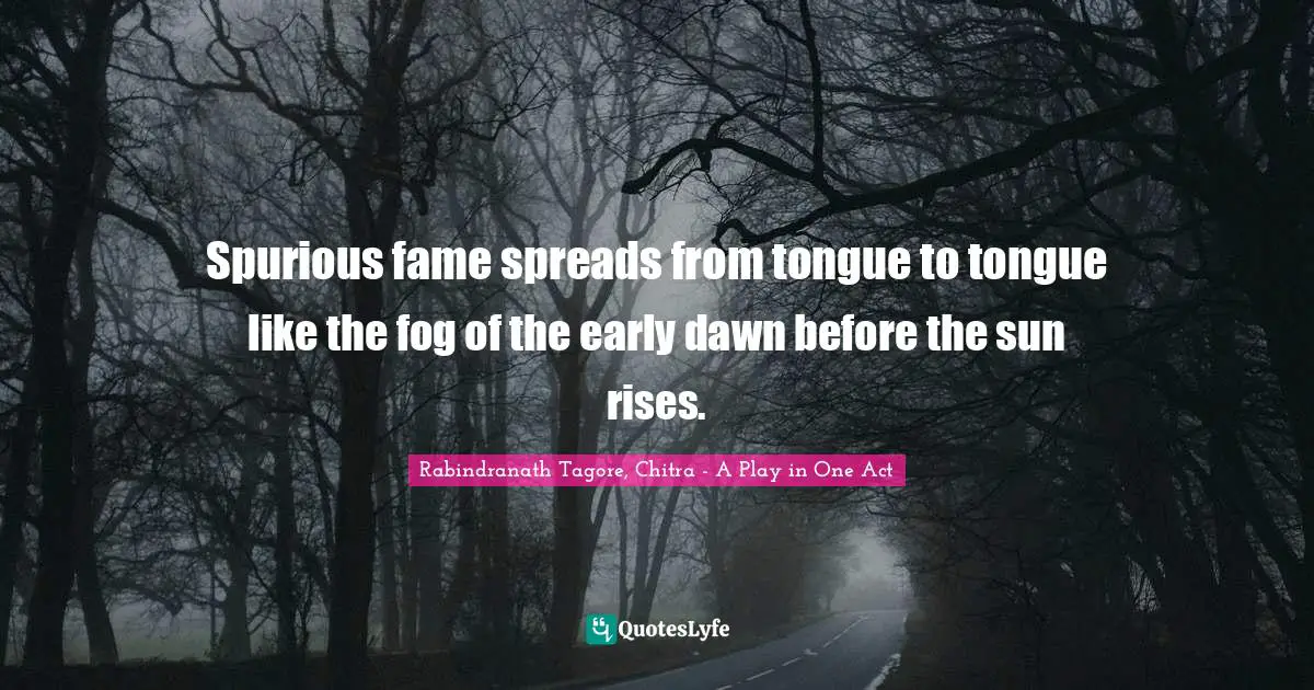 Spurious fame spreads from tongue to tongue like the fog of the early dawn before the sun rises.