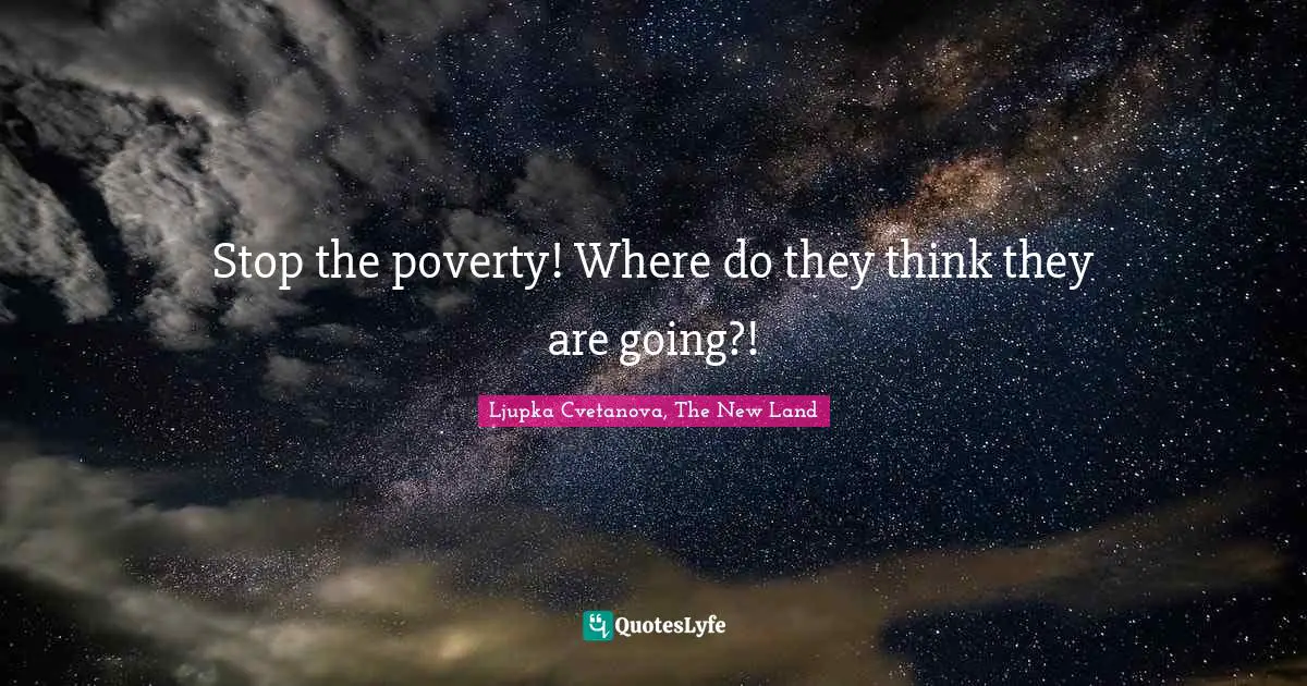 Ljupka Cvetanova, The New Land Quotes: "Stop the poverty! Where do they think they are going?!"