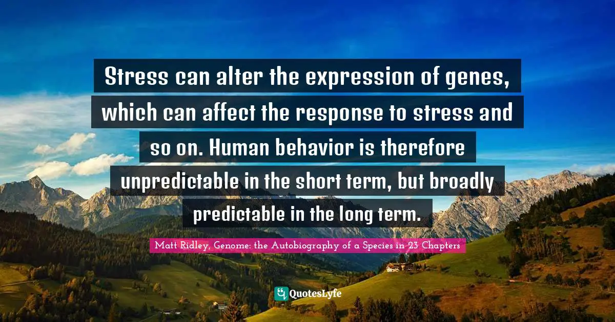 Stress can alter the expression of genes, which can affect the response to stress and so on. Human behavior is therefore unpredictable in the short term, but broadly predictable in the long term.