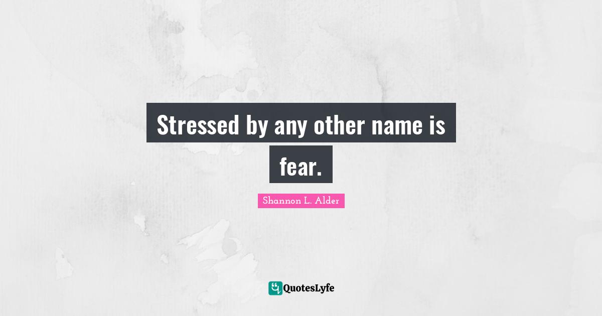 Stressed by any other name is fear.
