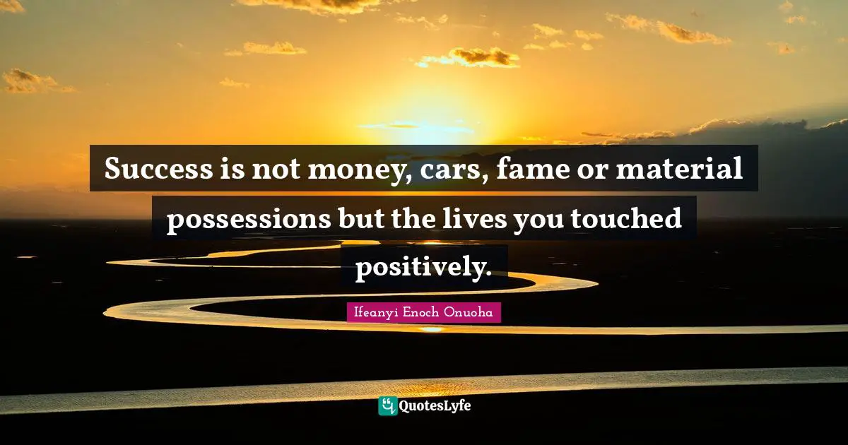 Torch Quotes: "Success is not money, cars, fame or material possessions but the lives you touched positively."