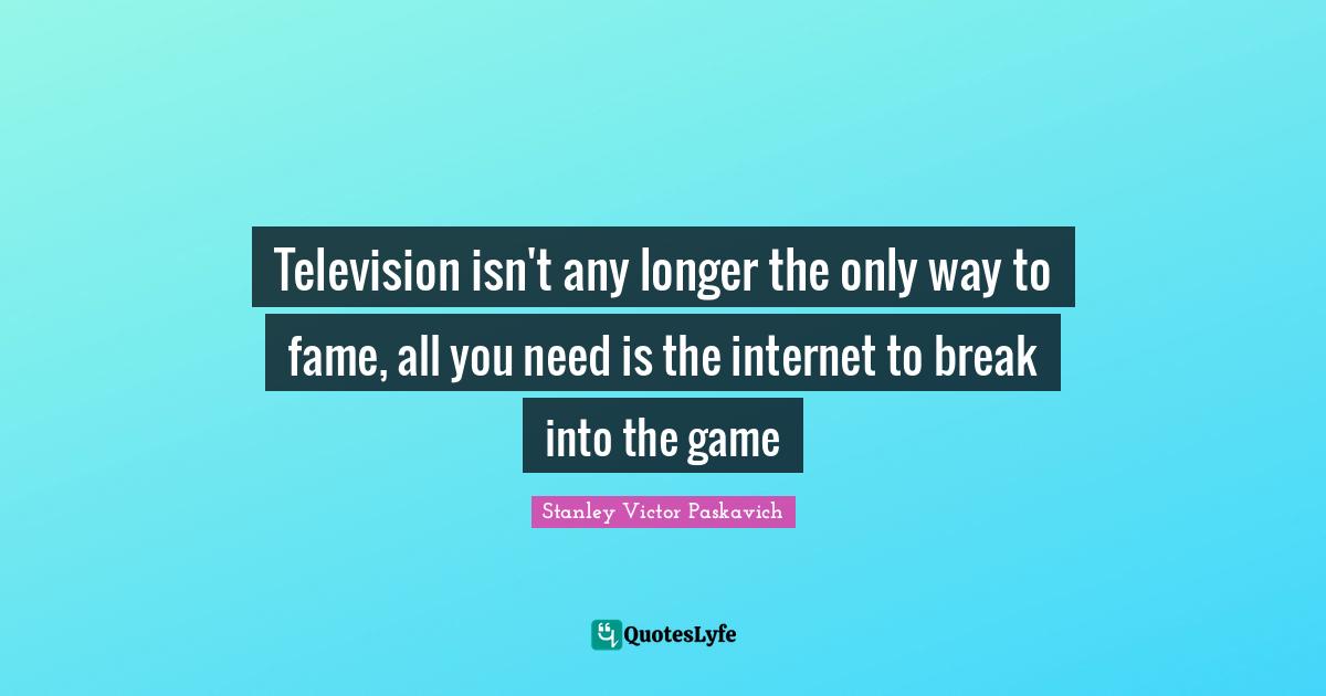 Television isn't any longer the only way to fame, all you need is the internet to break into the game