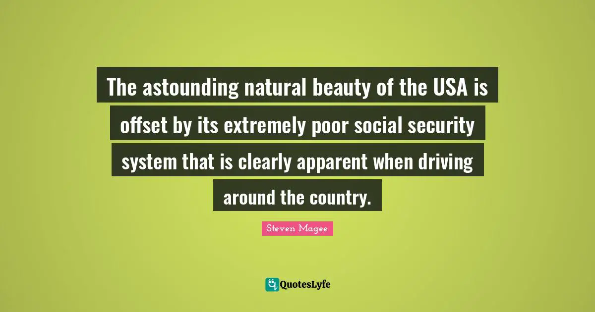 Astounding Quotes: "The astounding natural beauty of the USA is offset by its extremely poor social security system that is clearly apparent when driving around the country."