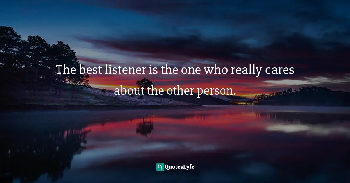 The best listener is the one who really cares about the other person.