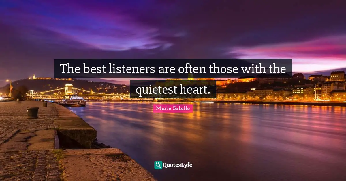 The best listeners are often those with the quietest heart.