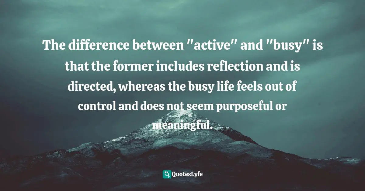 The difference between "active" and "busy" is that the former includes reflection and is directed, whereas the busy life feels out of control and does not seem purposeful or meaningful.