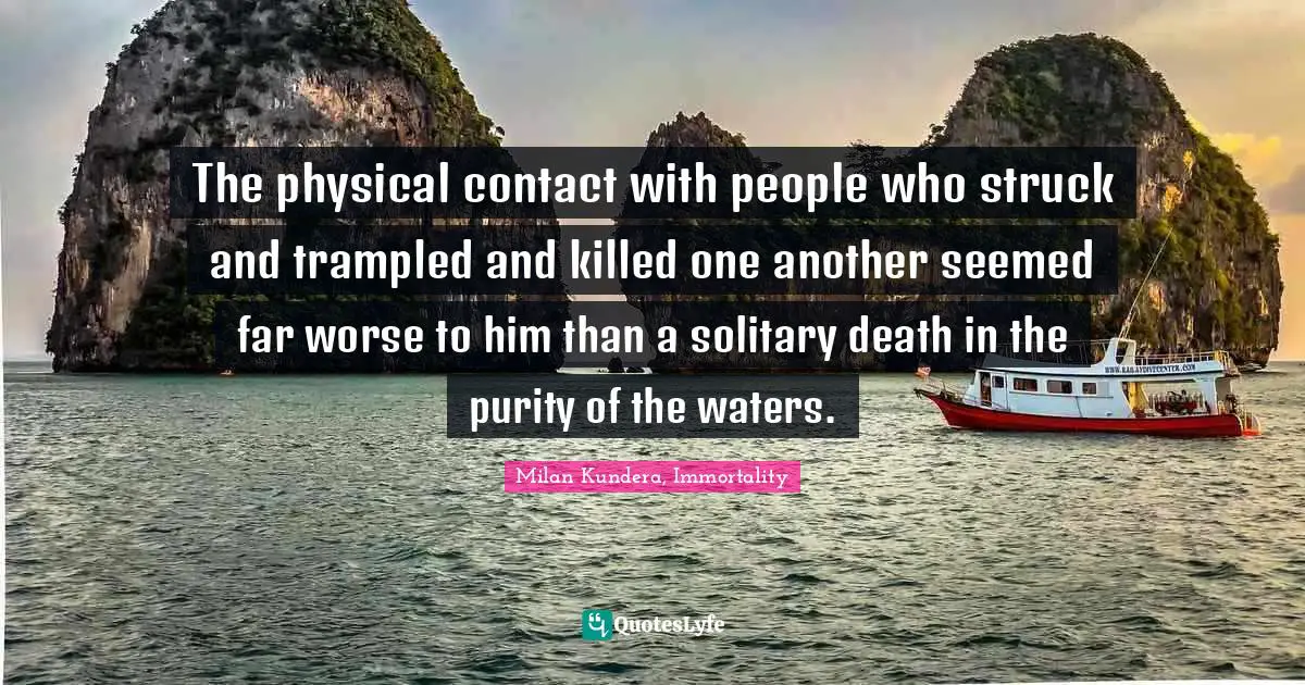 The physical contact with people who struck and trampled and killed one another seemed far worse to him than a solitary death in the purity of the waters.