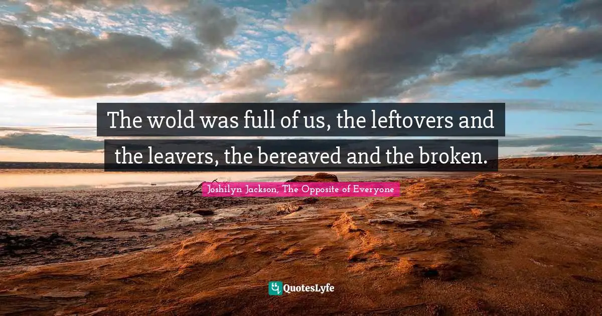 The wold was full of us, the leftovers and the leavers, the bereaved and the broken.