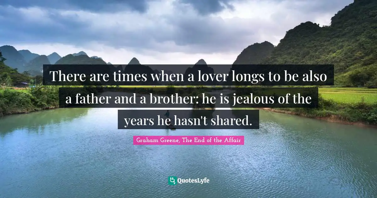 My Lover Quotes: "There are times when a lover longs to be also a father and a brother: he is jealous of the years he hasn't shared."