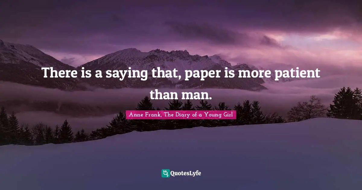 Anne Frank, The Diary of a Young Girl Quotes: There is a saying that, paper is more patient than man.