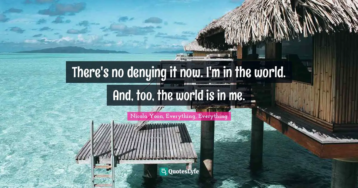There's no denying it now. I'm in the world. And, too, the world is in me.