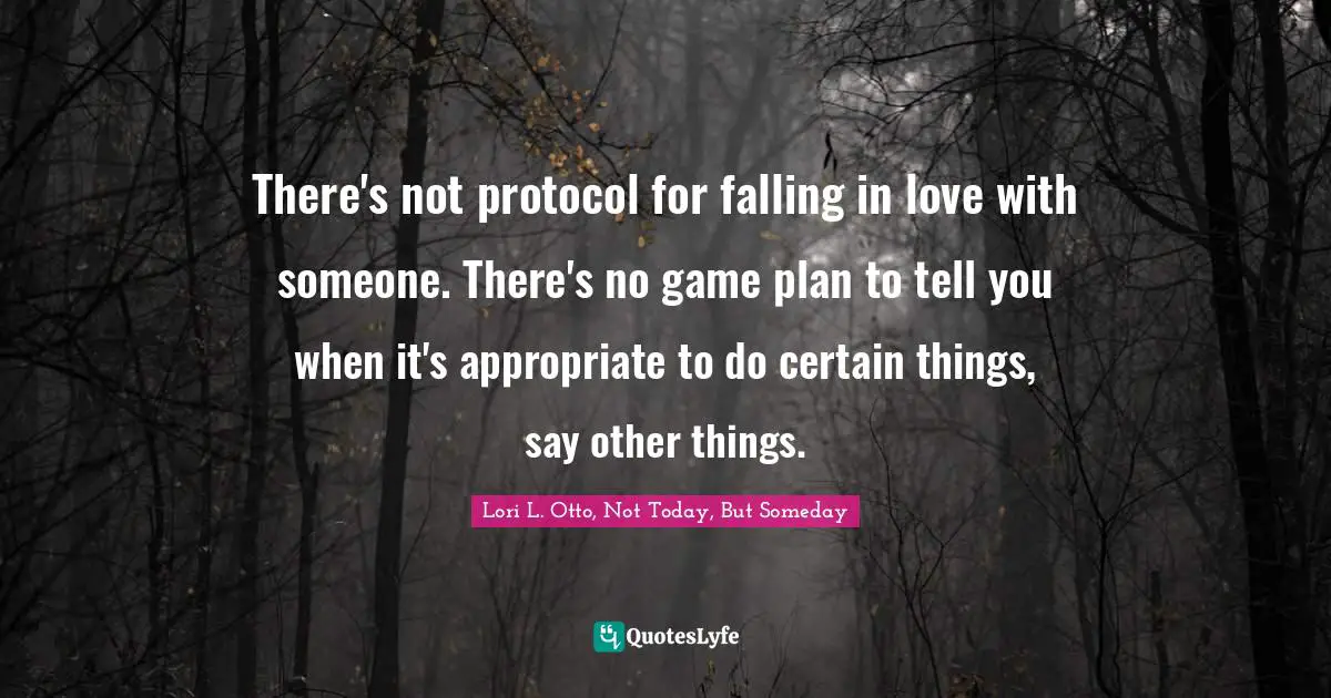 There's not protocol for falling in love with someone. There's no game plan to tell you when it's appropriate to do certain things, say other things.