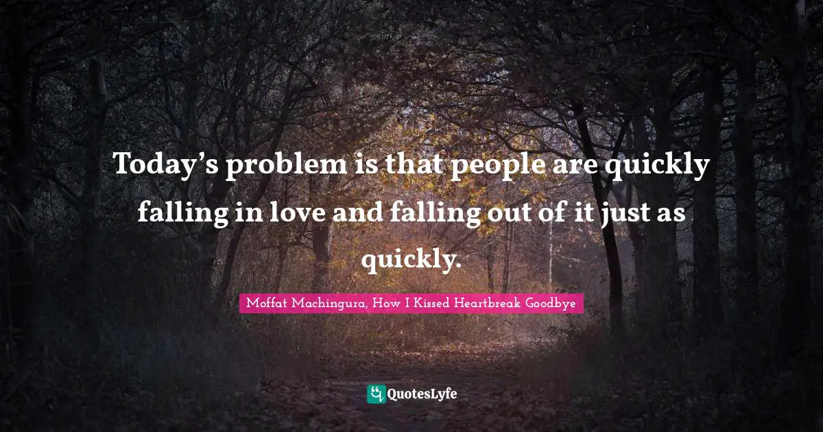 Moffat Machingura Quotes: "Today’s problem is that people are quickly falling in love and falling out of it just as quickly."
