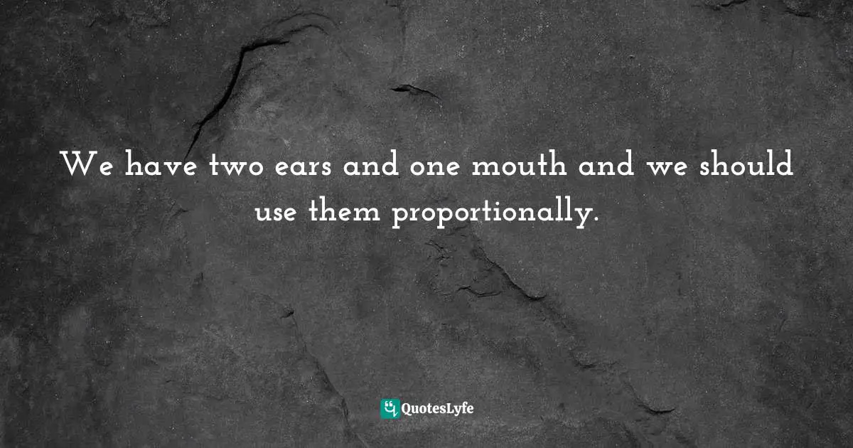 Susan Cain, Quiet: The Power Of Introverts In A World That Can't Stop Talking Quotes: "We have two ears and one mouth and we should use them proportionally."