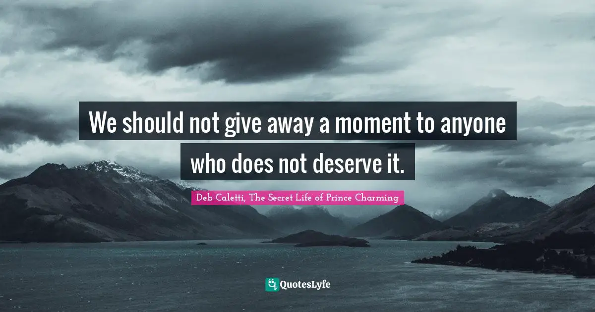 We should not give away a moment to anyone who does not deserve it.