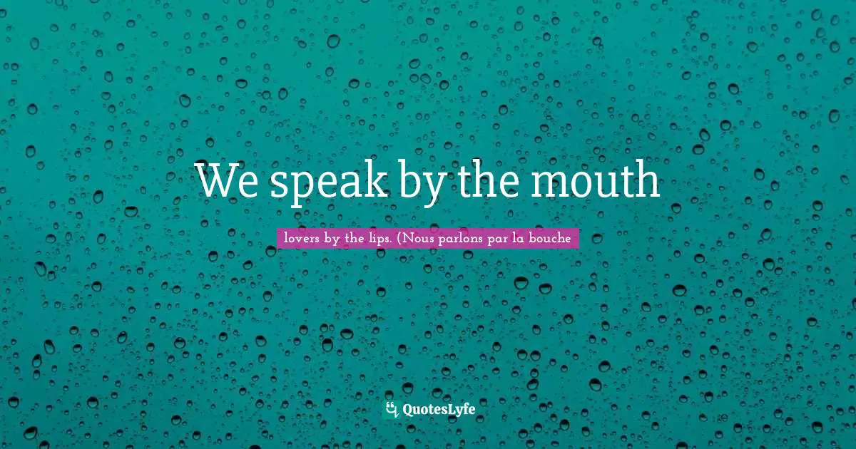 We speak by the mouth