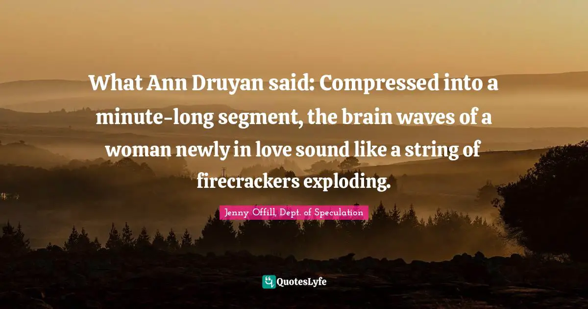 What Ann Druyan said: Compressed into a minute-long segment, the brain waves of a woman newly in love sound like a string of firecrackers exploding.