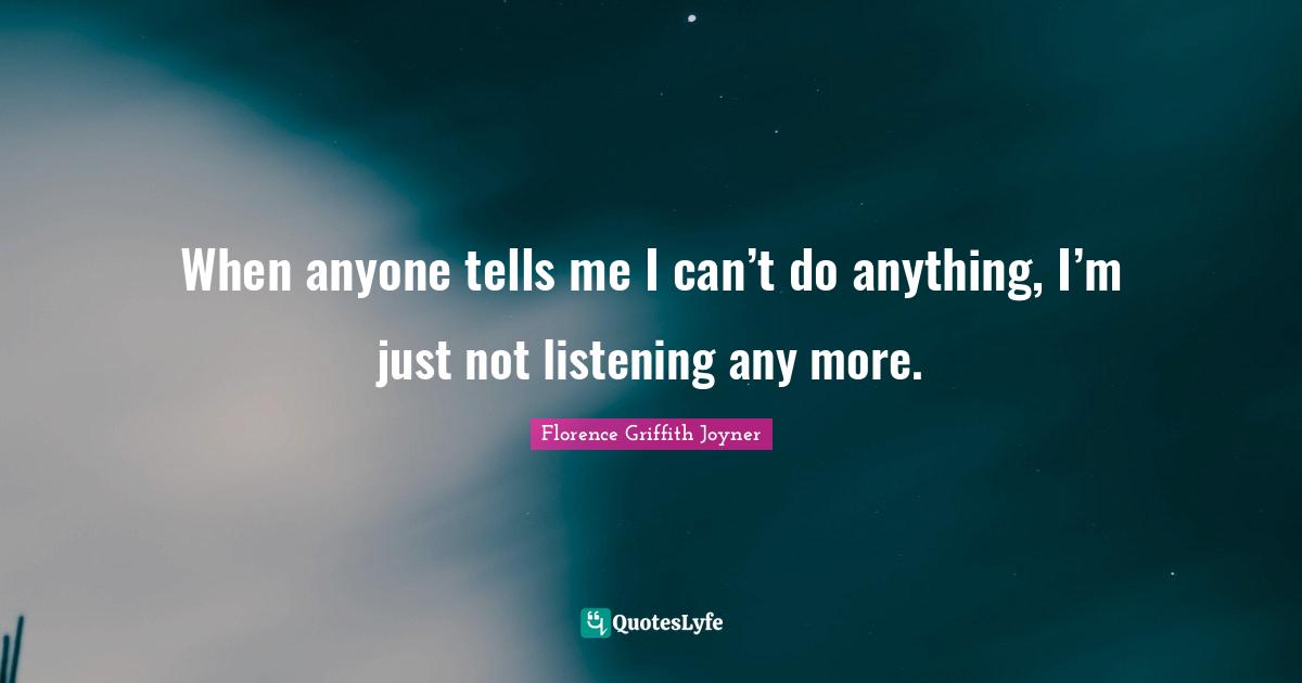 When anyone tells me I can’t do anything, I’m just not listening any more.
