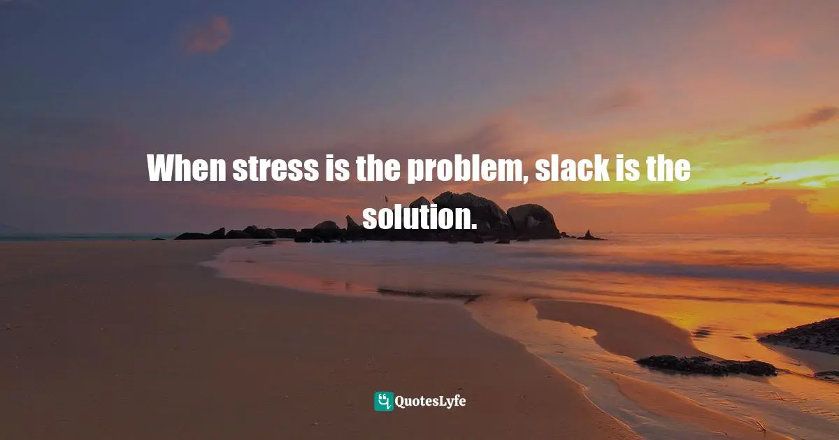 When stress is the problem, slack is the solution.