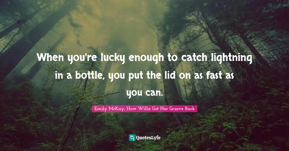 When you're lucky enough to catch lightning in a bottle, you put the lid on as fast as you can.