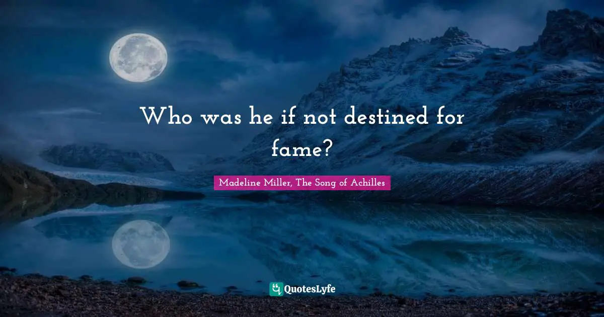 Who was he if not destined for fame?