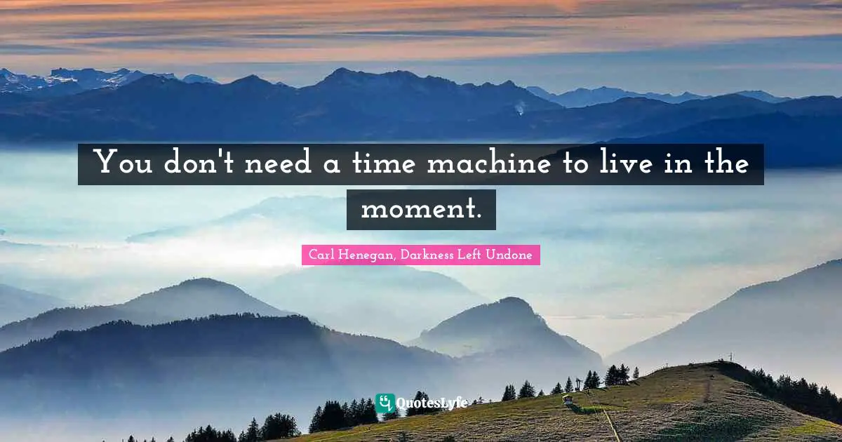 You don't need a time machine to live in the moment.