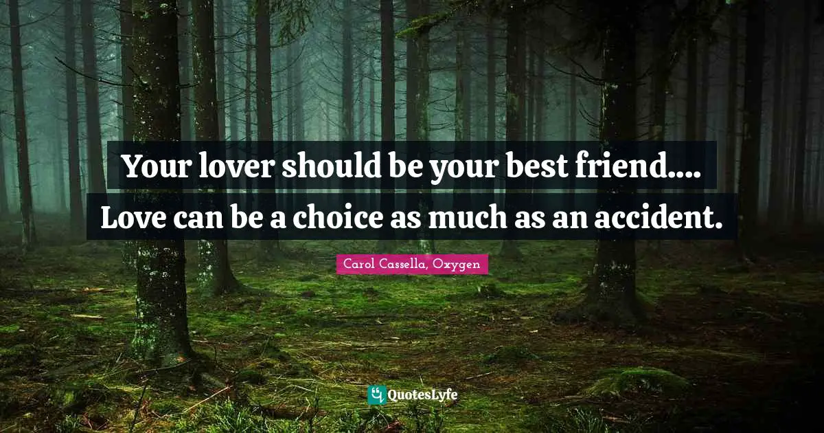Your lover should be your best friend.... Love can be a choice as much as an accident.