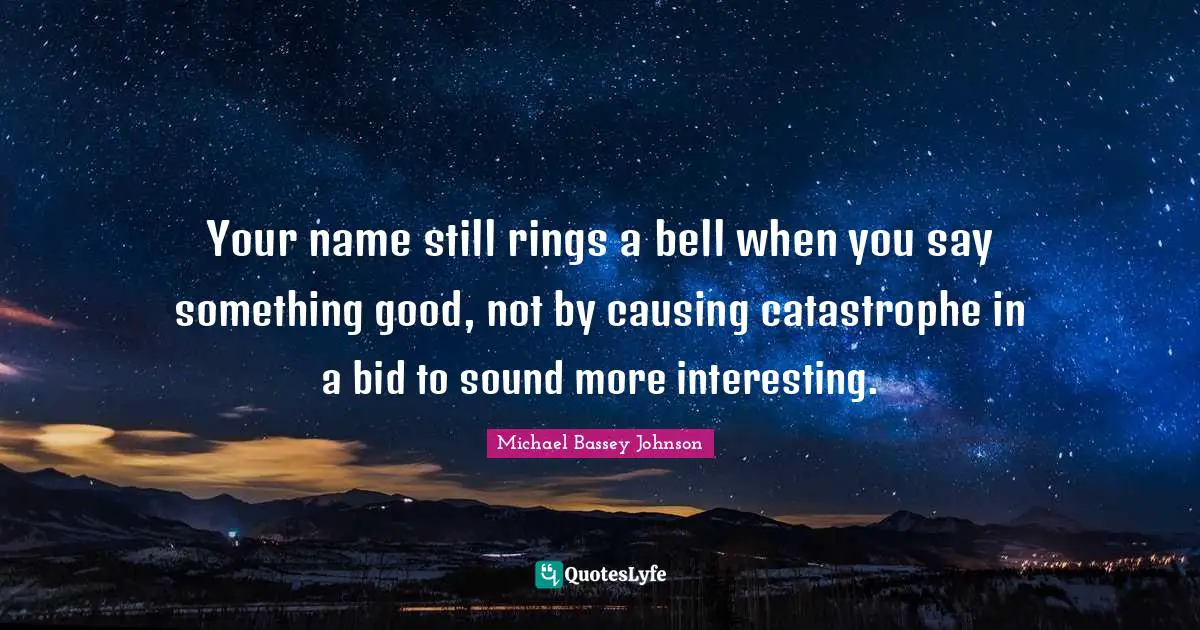 Your Name Quotes: "Your name still rings a bell when you say something good, not by causing catastrophe in a bid to sound more interesting."