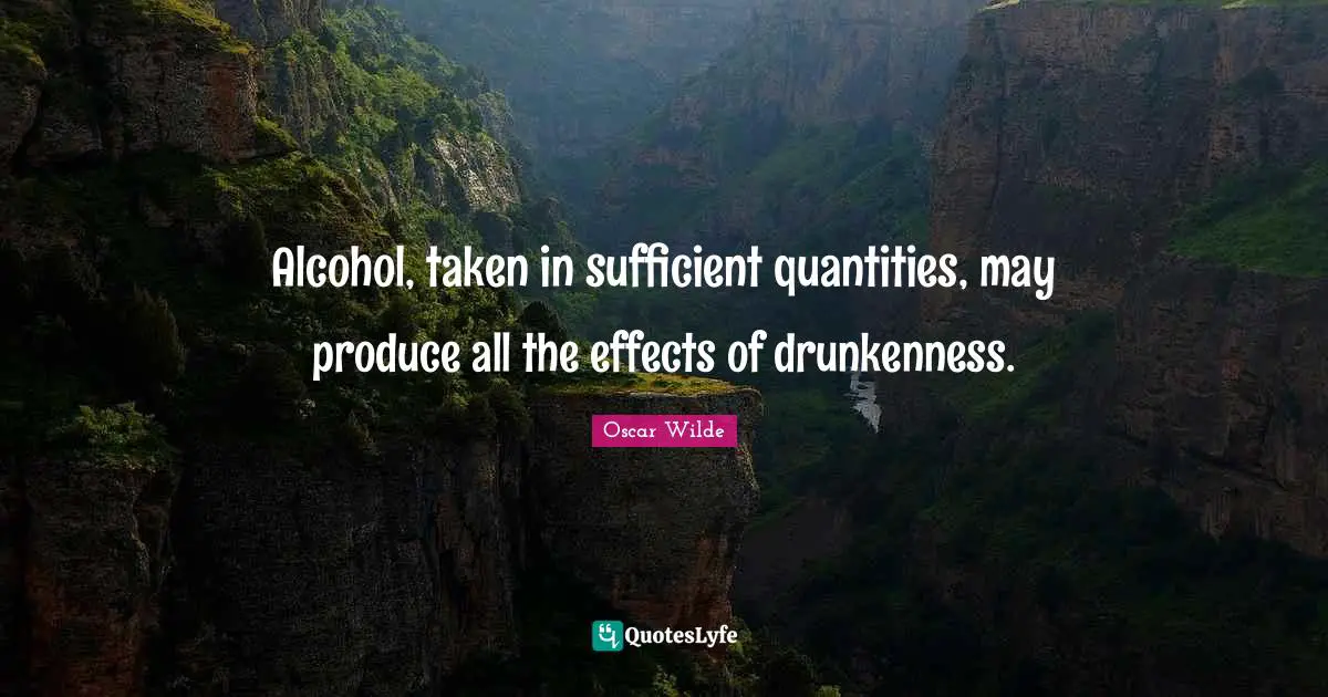 Alcohol, taken in sufficient quantities, may produce all the effects of drunkenness.