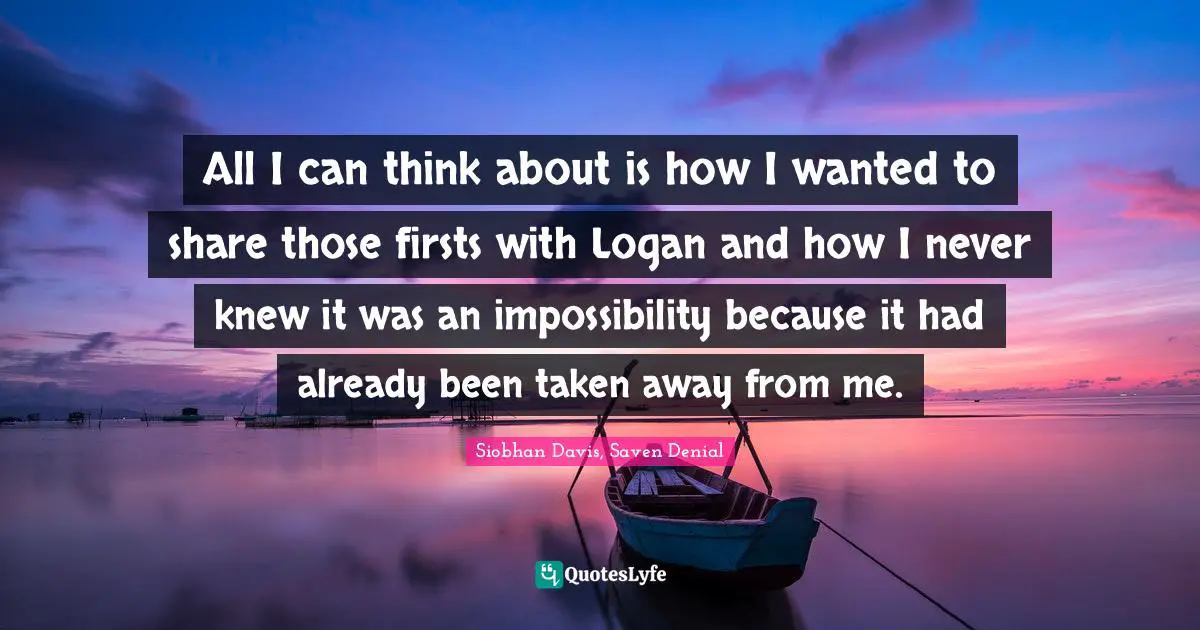 All I can think about is how I wanted to share those firsts with Logan and how I never knew it was an impossibility because it had already been taken away from me.