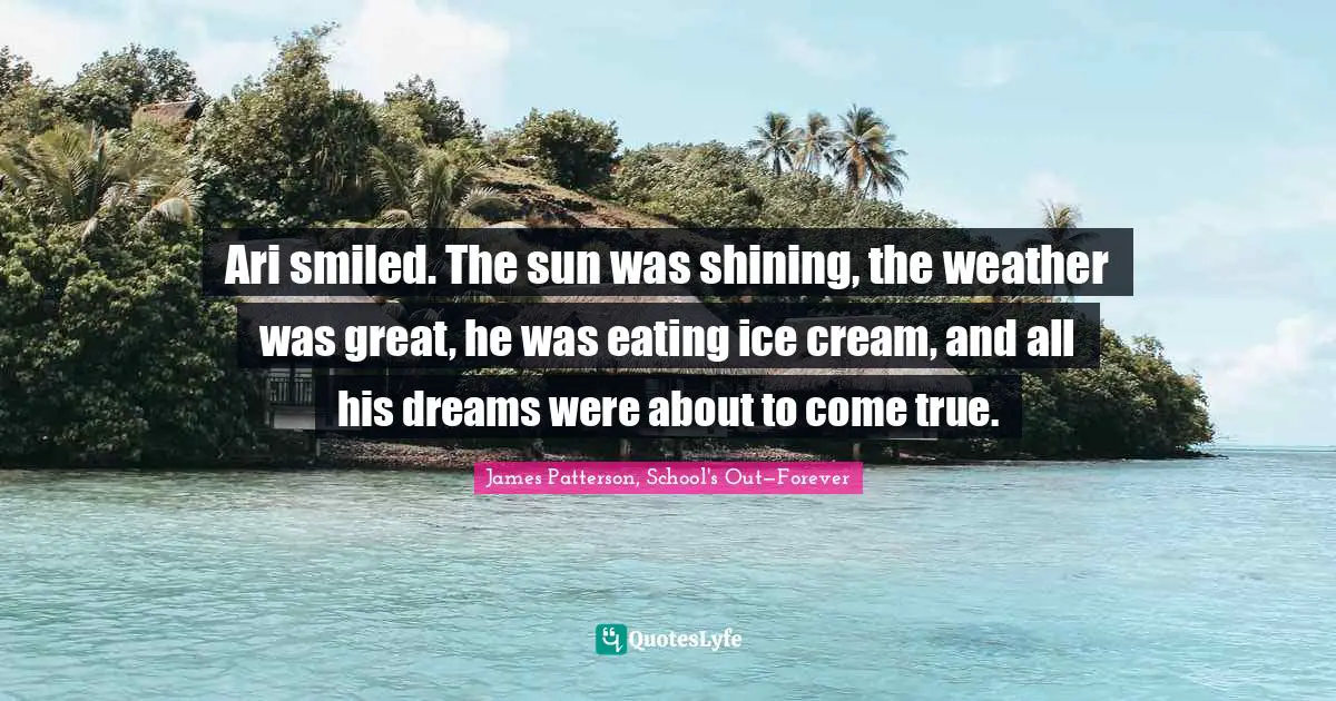 Ari smiled. The sun was shining, the weather was great, he was eating ice cream, and all his dreams were about to come true.