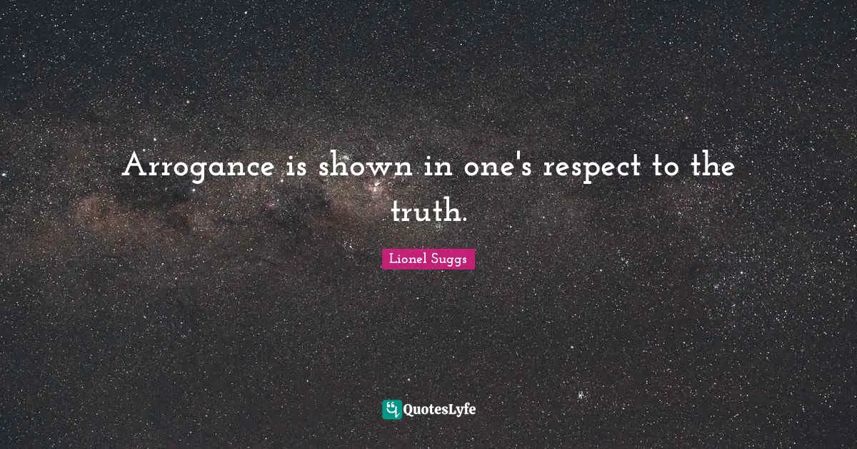 Arrogance is shown in one's respect to the truth.