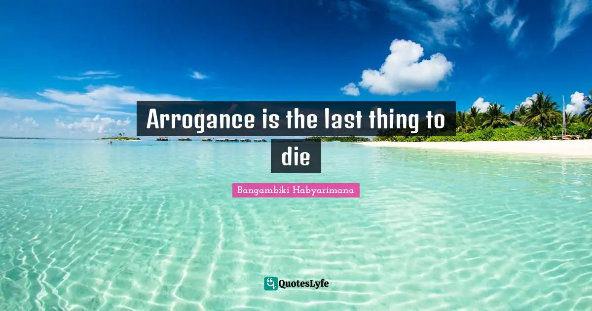 Arrogance is the last thing to die