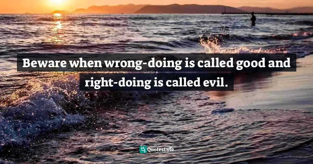 R. Alan Woods Quotes: "Beware when wrong-doing is called good and right-doing is called evil."