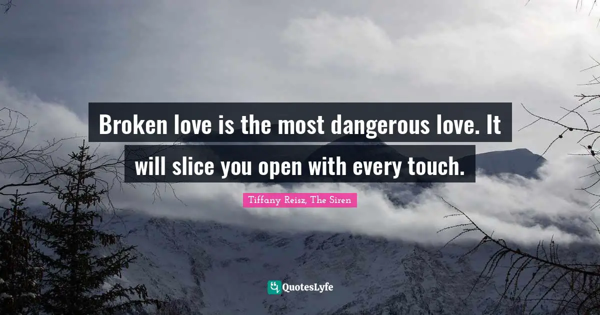 Broken love is the most dangerous love. It will slice you open with every touch.